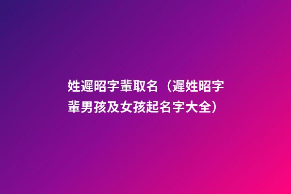 姓遲昭字輩取名（遲姓昭字輩男孩及女孩起名字大全）
