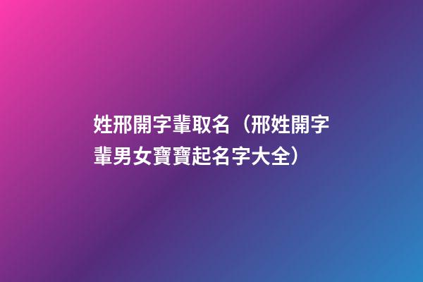 姓邢開字輩取名（邢姓開字輩男女寶寶起名字大全）