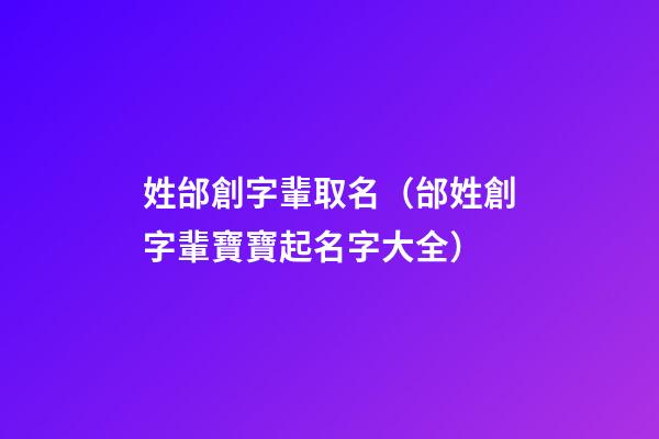 姓邰創字輩取名（邰姓創字輩寶寶起名字大全）