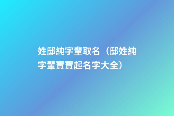 姓邸純字輩取名（邸姓純字輩寶寶起名字大全）