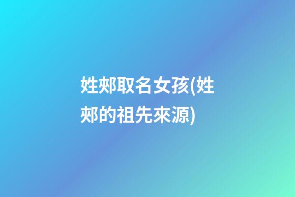姓郟取名女孩(姓郟的祖先來源)