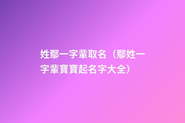 姓鄢一字輩取名（鄢姓一字輩寶寶起名字大全）