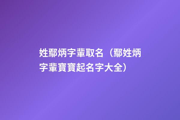 姓鄢炳字輩取名（鄢姓炳字輩寶寶起名字大全）
