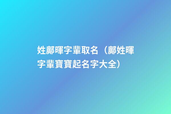 姓鄺暉字輩取名（鄺姓暉字輩寶寶起名字大全）