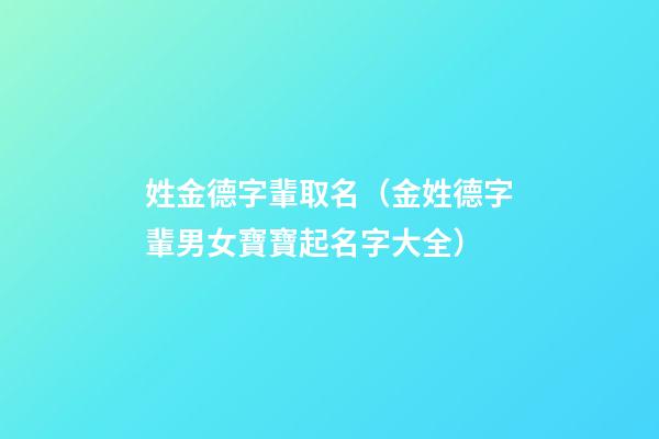 姓金德字輩取名（金姓德字輩男女寶寶起名字大全）