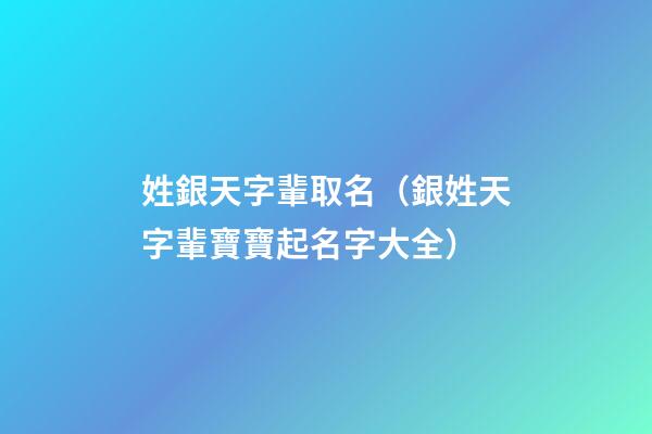 姓銀天字輩取名（銀姓天字輩寶寶起名字大全）