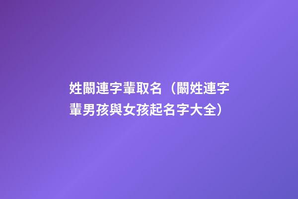 姓闞連字輩取名（闞姓連字輩男孩與女孩起名字大全）