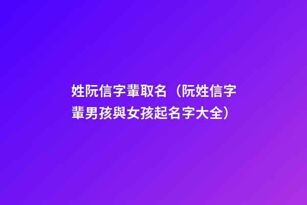 姓阮信字輩取名（阮姓信字輩男孩與女孩起名字大全）