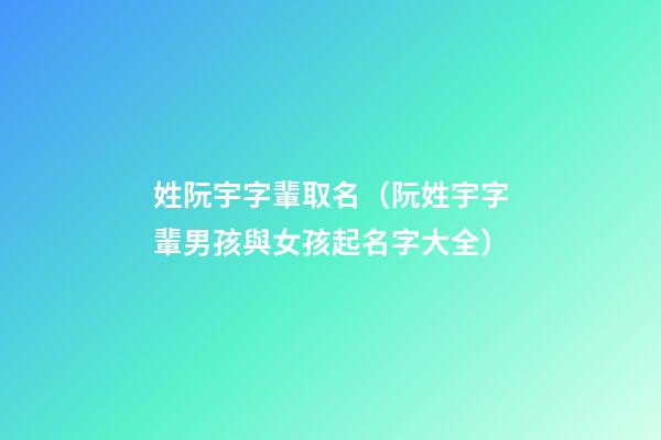 姓阮宇字輩取名（阮姓宇字輩男孩與女孩起名字大全）