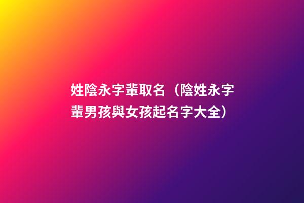 姓陰永字輩取名（陰姓永字輩男孩與女孩起名字大全）