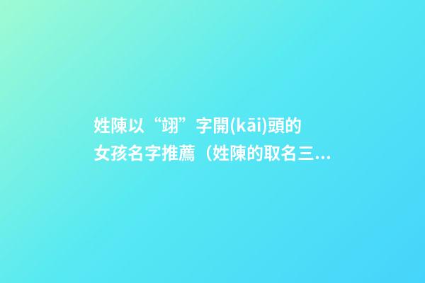 姓陳以“翊”字開(kāi)頭的女孩名字推薦（姓陳的取名三字最后一個(gè)是翊的）