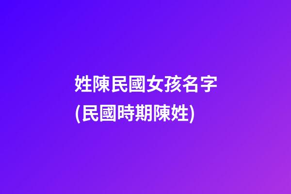姓陳民國女孩名字(民國時期陳姓)