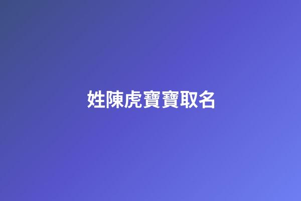 姓陳虎寶寶取名(姓陳虎寶寶取名叫陳瑞澤好聽嘛)-第1張-寶寶起名-玄機(jī)派
