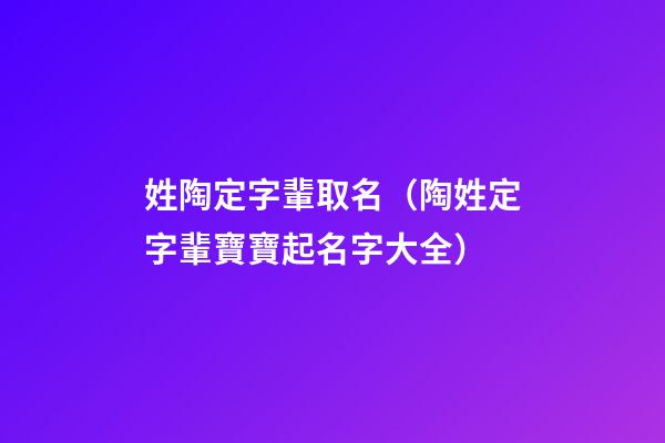 姓陶定字輩取名（陶姓定字輩寶寶起名字大全）
