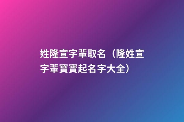 姓隆宣字輩取名（隆姓宣字輩寶寶起名字大全）