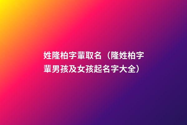 姓隆柏字輩取名（隆姓柏字輩男孩及女孩起名字大全）