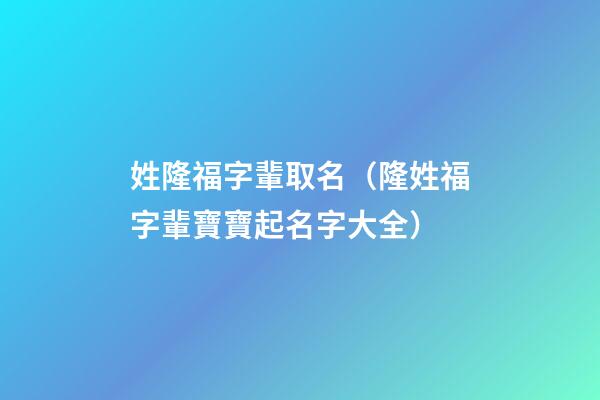 姓隆福字輩取名（隆姓福字輩寶寶起名字大全）