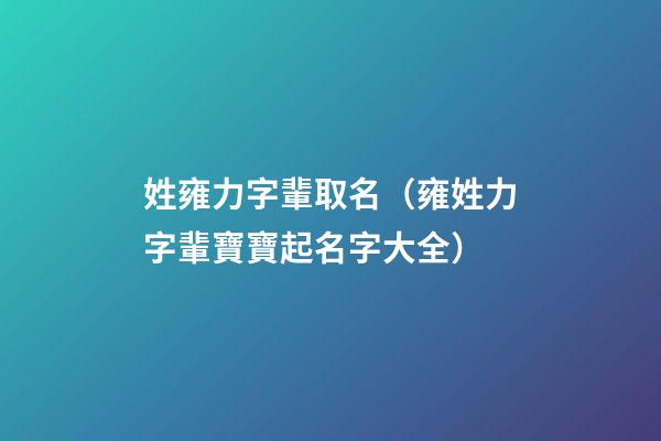 姓雍力字輩取名（雍姓力字輩寶寶起名字大全）