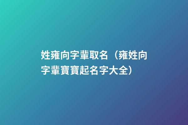 姓雍向字輩取名（雍姓向字輩寶寶起名字大全）