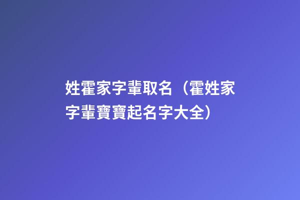 姓霍家字輩取名（霍姓家字輩寶寶起名字大全）
