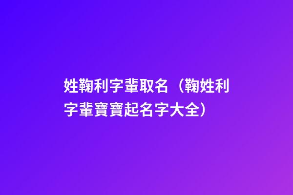 姓鞠利字輩取名（鞠姓利字輩寶寶起名字大全）