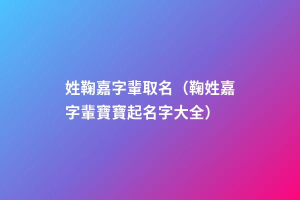 姓鞠嘉字輩取名（鞠姓嘉字輩寶寶起名字大全）