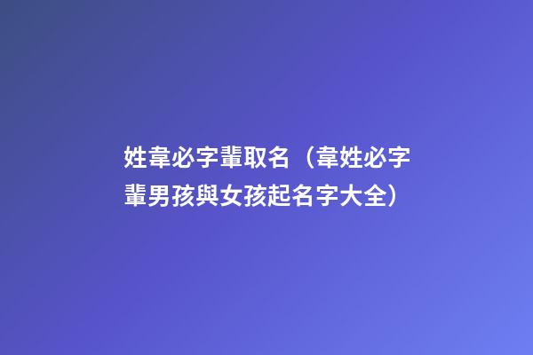 姓韋必字輩取名（韋姓必字輩男孩與女孩起名字大全）