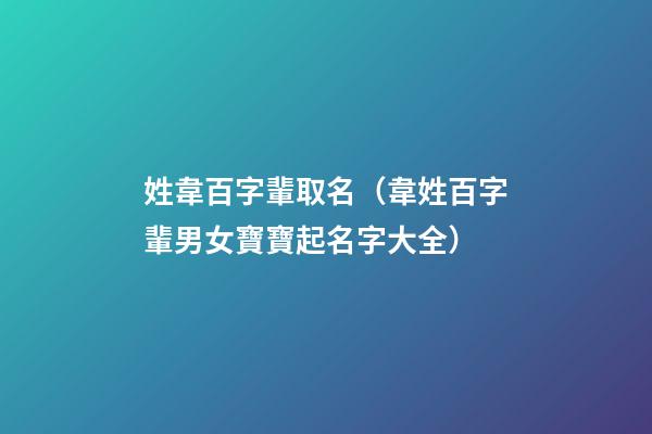 姓韋百字輩取名（韋姓百字輩男女寶寶起名字大全）