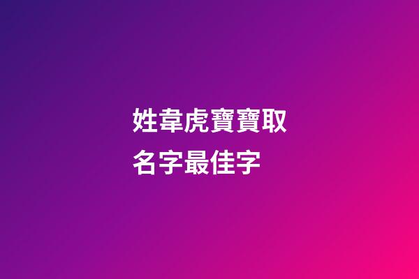 姓韋虎寶寶取名字最佳字(韋姓虎寶寶取名大全)-第1張-寶寶起名-玄機派