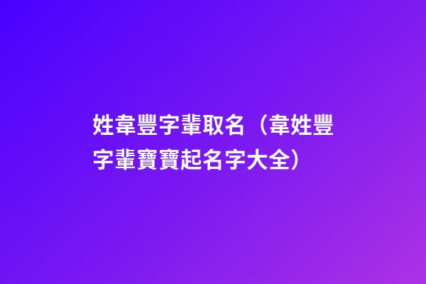 姓韋豐字輩取名（韋姓豐字輩寶寶起名字大全）