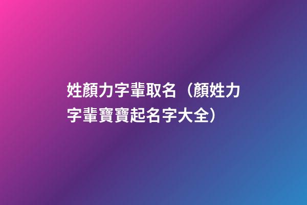 姓顏力字輩取名（顏姓力字輩寶寶起名字大全）
