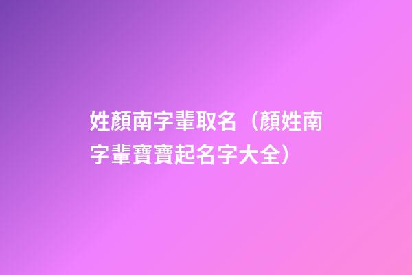 姓顏南字輩取名（顏姓南字輩寶寶起名字大全）