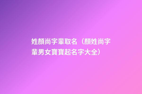 姓顏尚字輩取名（顏姓尚字輩男女寶寶起名字大全）