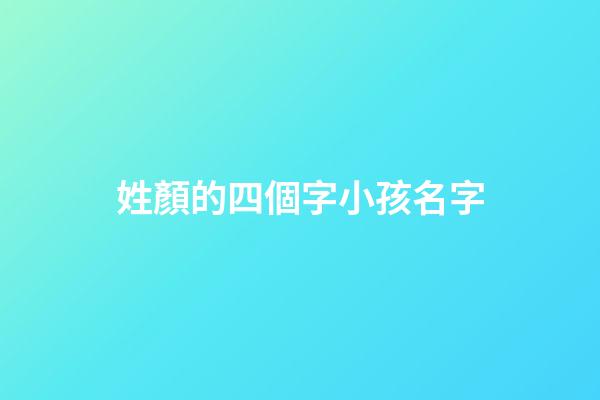 姓顏的四個字小孩名字(姓顏的好聽名字)-第1張-寶寶起名-玄機派