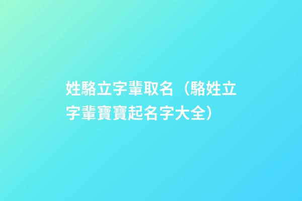 姓駱立字輩取名（駱姓立字輩寶寶起名字大全）