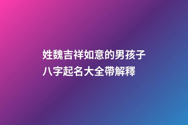 姓魏吉祥如意的男孩子八字起名大全帶解釋