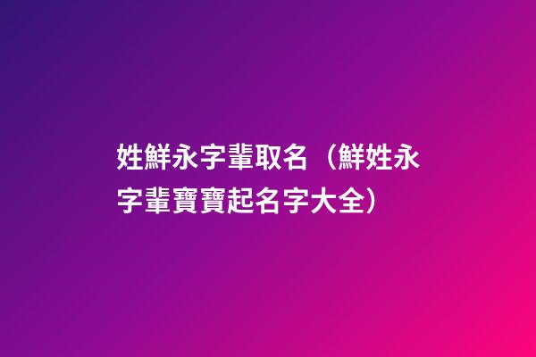 姓鮮永字輩取名（鮮姓永字輩寶寶起名字大全）
