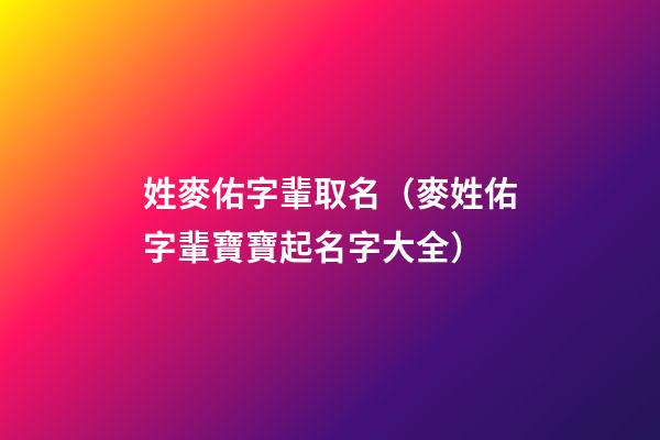 姓麥佑字輩取名（麥姓佑字輩寶寶起名字大全）