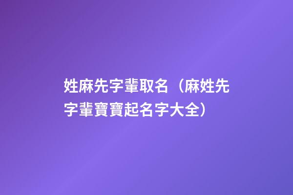 姓麻先字輩取名（麻姓先字輩寶寶起名字大全）