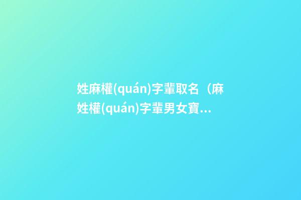 姓麻權(quán)字輩取名（麻姓權(quán)字輩男女寶寶起名字大全）