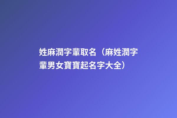 姓麻潤字輩取名（麻姓潤字輩男女寶寶起名字大全）