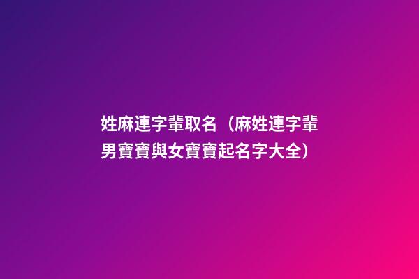 姓麻連字輩取名（麻姓連字輩男寶寶與女寶寶起名字大全）