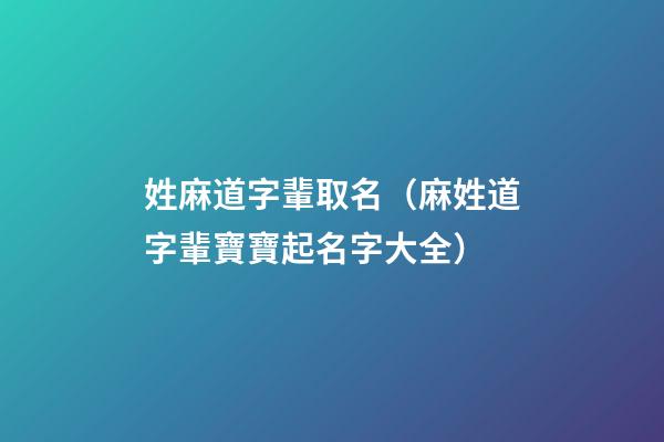 姓麻道字輩取名（麻姓道字輩寶寶起名字大全）