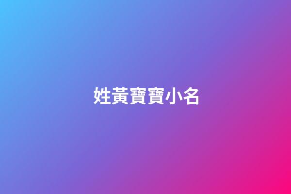 姓黃寶寶小名(媽媽姓黃寶寶小名)-第1張-寶寶起名-玄機派
