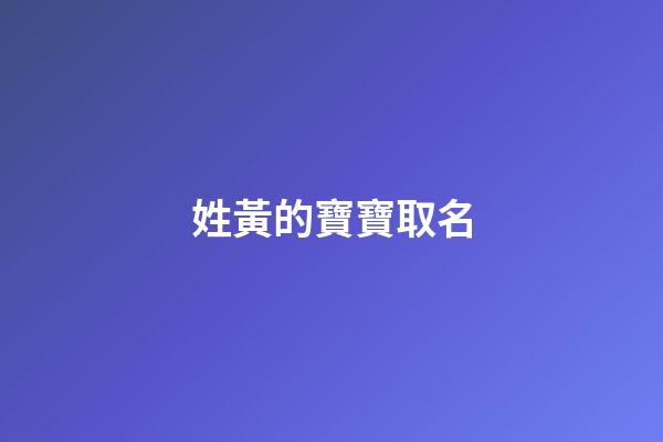 姓黃的寶寶取名(姓黃的寶寶取名大全)-第1張-寶寶起名-玄機派