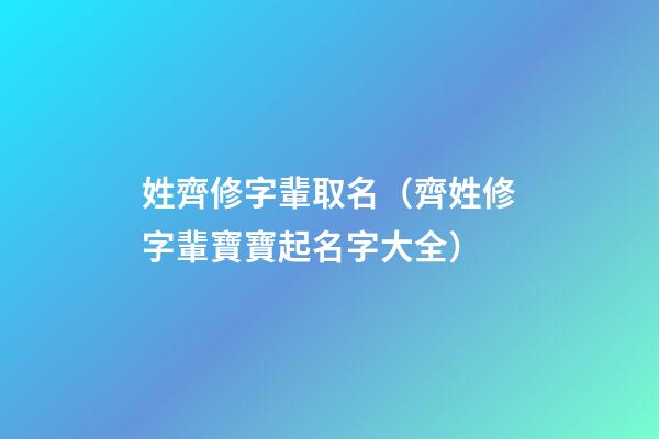 姓齊修字輩取名（齊姓修字輩寶寶起名字大全）