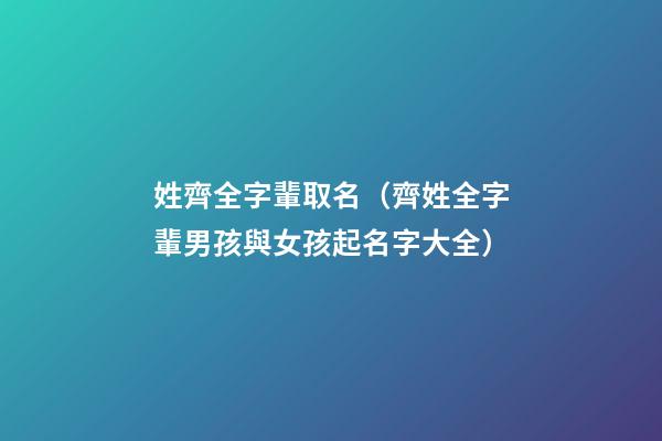 姓齊全字輩取名（齊姓全字輩男孩與女孩起名字大全）