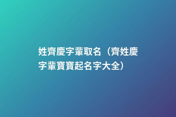 姓齊慶字輩取名（齊姓慶字輩寶寶起名字大全）