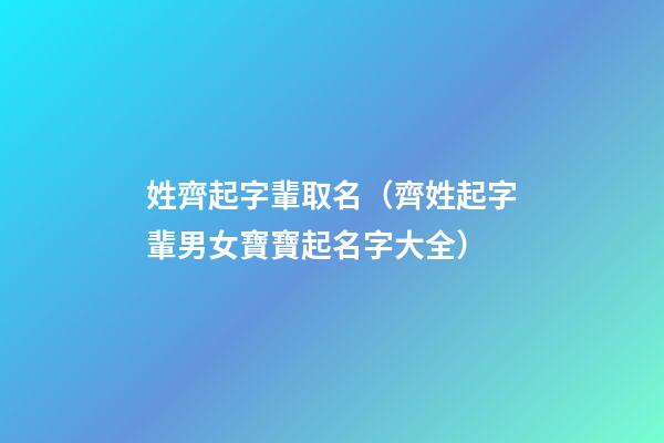 姓齊起字輩取名（齊姓起字輩男女寶寶起名字大全）