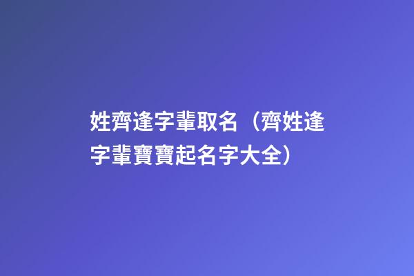姓齊逢字輩取名（齊姓逢字輩寶寶起名字大全）